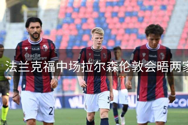 法兰克福中场拉尔森伦敦会晤两家英超俱乐部 标价2500万欧元